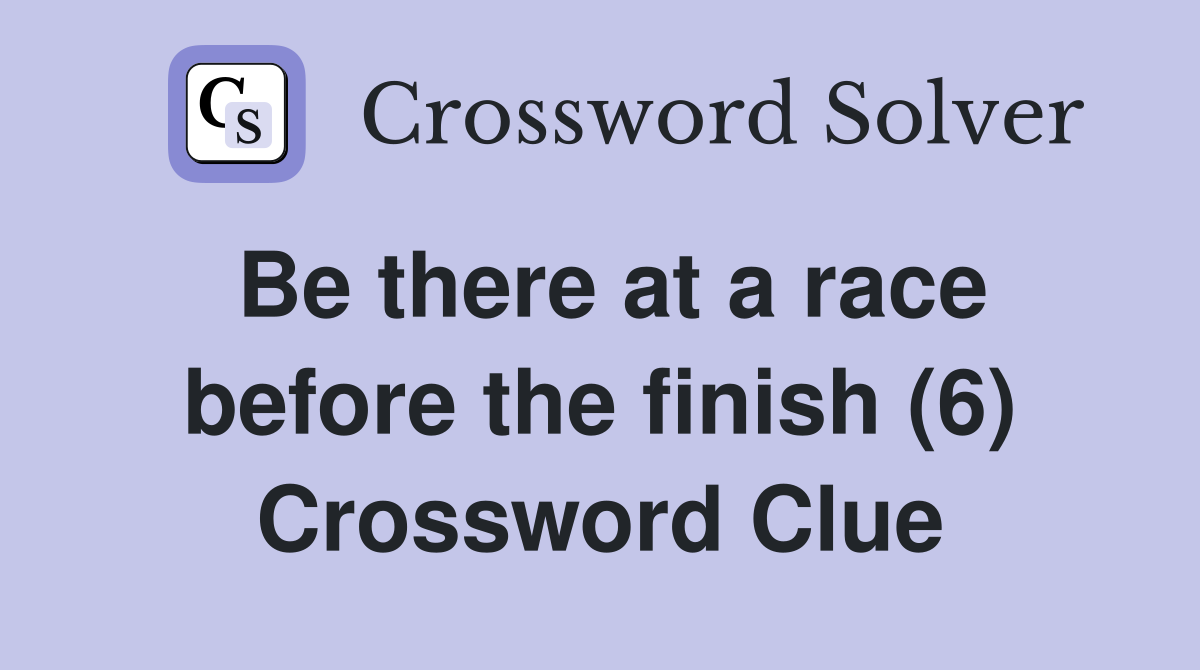 Be there at a race before the finish (6) Crossword Clue Answers